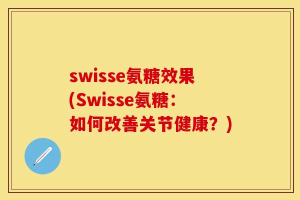 swisse氨糖效果(Swisse氨糖：如何改善关节健康？)