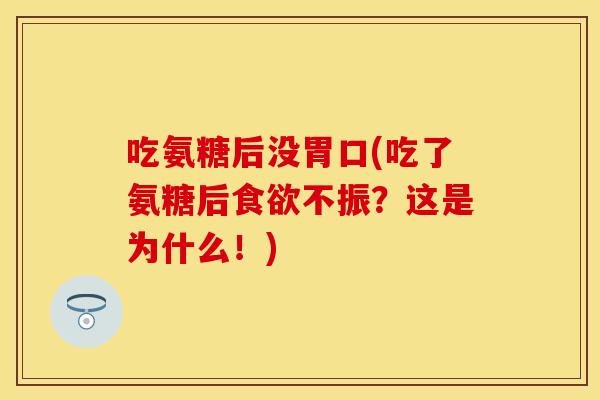 吃氨糖后没胃口(吃了氨糖后食欲不振？这是为什么！)