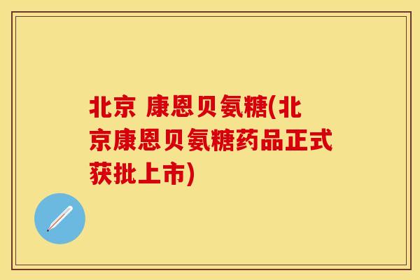 北京 康恩贝氨糖(北京康恩贝氨糖药品正式获批上市)