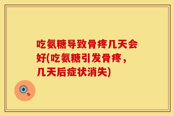 吃氨糖导致骨疼几天会好(吃氨糖引发骨疼，几天后症状消失)