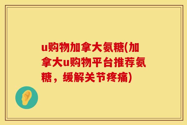 u购物加拿大氨糖(加拿大u购物平台推荐氨糖，缓解关节)