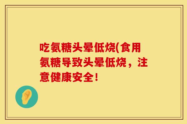 吃氨糖头晕低烧(食用氨糖导致头晕低烧，注意健康安全！