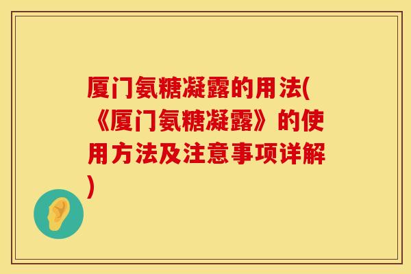 厦门氨糖凝露的用法(《厦门氨糖凝露》的使用方法及注意事项详解)