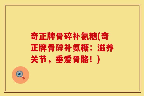 奇正牌骨碎补氨糖(奇正牌骨碎补氨糖：滋养关节，垂爱骨骼！)