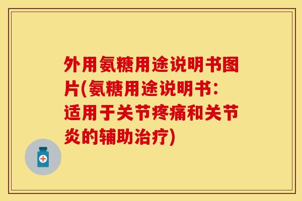 外用氨糖用途说明书图片(氨糖用途说明书：适用于关节疼痛和关节炎的辅助治疗)