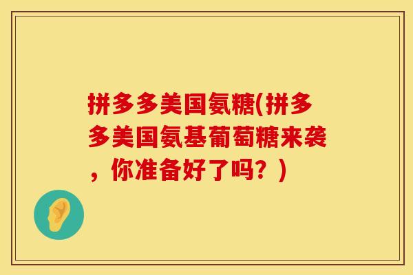 拼多多美国氨糖(拼多多美国氨基葡萄糖来袭，你准备好了吗？)