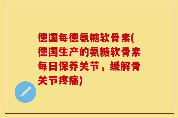 德国每德氨糖软骨素(德国生产的氨糖软骨素每日保养关节，缓解骨关节疼痛)