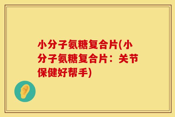 小分子氨糖复合片(小分子氨糖复合片：关节保健好帮手)