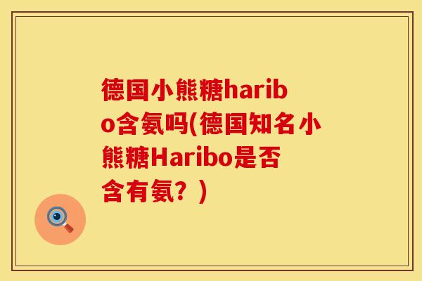 德国小熊糖haribo含氨吗(德国知名小熊糖Haribo是否含有氨？)