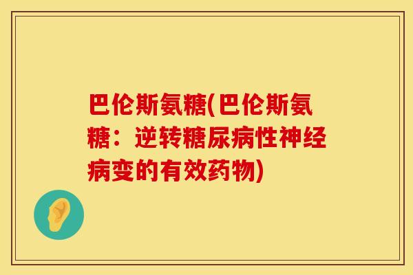 巴伦斯氨糖(巴伦斯氨糖：逆转糖尿病性神经病变的有效药物)