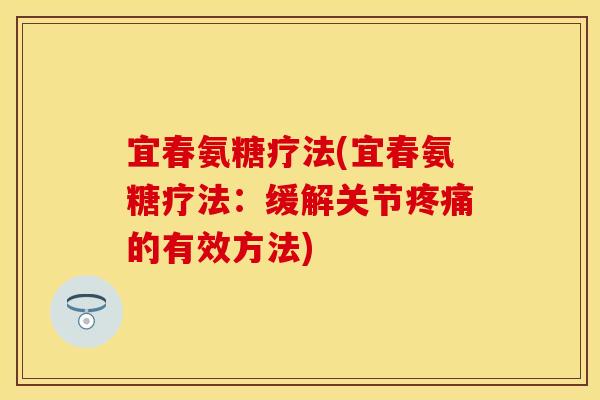宜春氨糖疗法(宜春氨糖疗法：缓解关节疼痛的有效方法)
