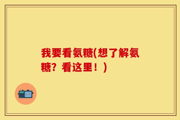 我要看氨糖(想了解氨糖？看这里！)