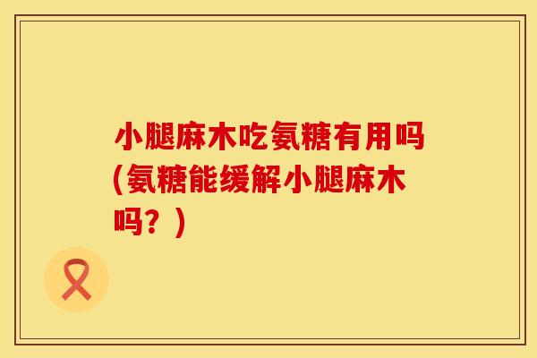 小腿麻木吃氨糖有用吗(氨糖能缓解小腿麻木吗？)