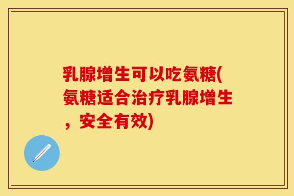 乳腺增生可以吃氨糖(氨糖适合治疗乳腺增生，安全有效)