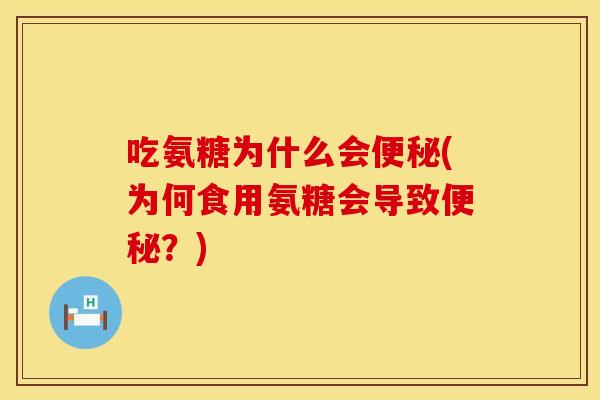 吃氨糖为什么会便秘(为何食用氨糖会导致便秘？)