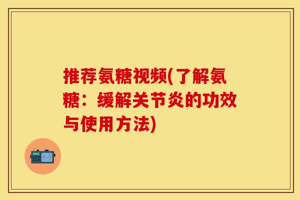 推荐氨糖视频(了解氨糖：缓解关节炎的功效与使用方法)