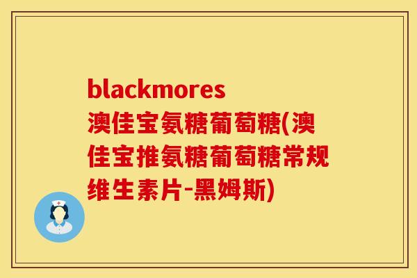 blackmores澳佳宝氨糖葡萄糖(澳佳宝推氨糖葡萄糖常规维生素片-黑姆斯)
