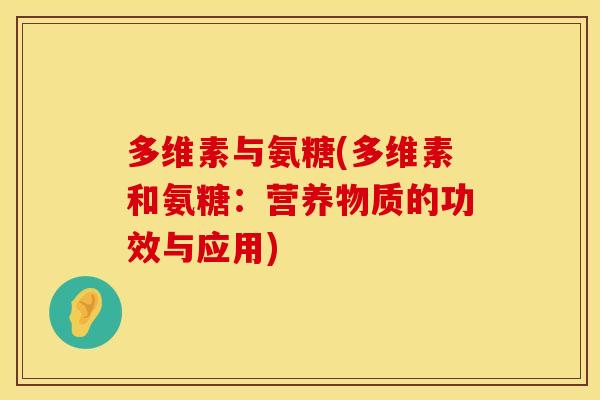 多维素与氨糖(多维素和氨糖：营养物质的功效与应用)