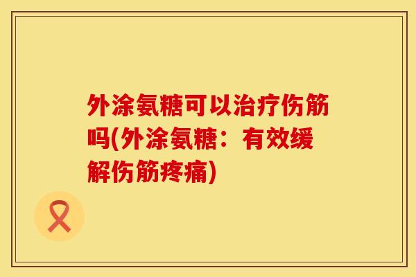 外涂氨糖可以伤筋吗(外涂氨糖：有效缓解伤筋)