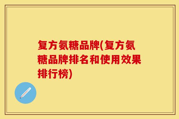 复方氨糖品牌(复方氨糖品牌排名和使用效果排行榜)