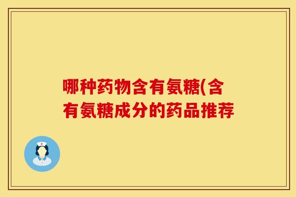 哪种含有氨糖(含有氨糖成分的药品推荐