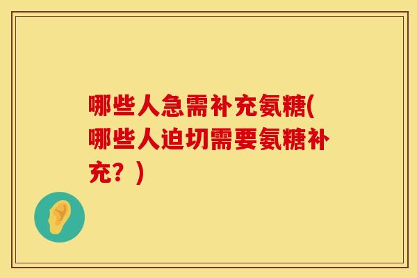 哪些人急需补充氨糖(哪些人迫切需要氨糖补充？)