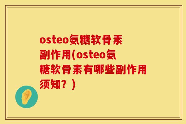 osteo氨糖软骨素副作用(osteo氨糖软骨素有哪些副作用须知？)