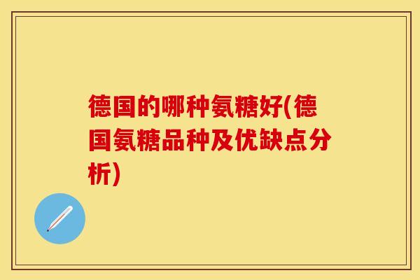 德国的哪种氨糖好(德国氨糖品种及优缺点分析)