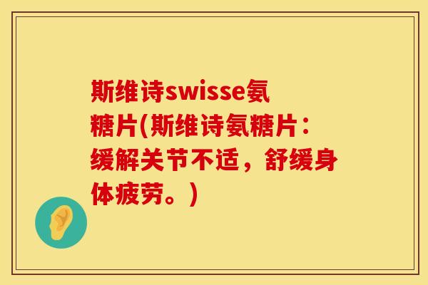 斯维诗swisse氨糖片(斯维诗氨糖片：缓解关节不适，舒缓身体疲劳。)
