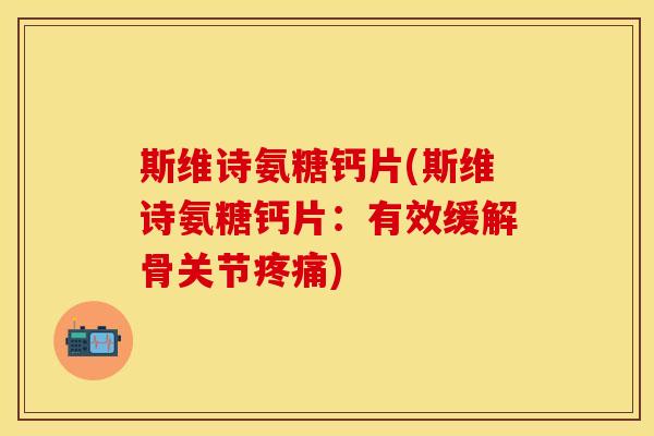 斯维诗氨糖钙片(斯维诗氨糖钙片：有效缓解骨关节疼痛)