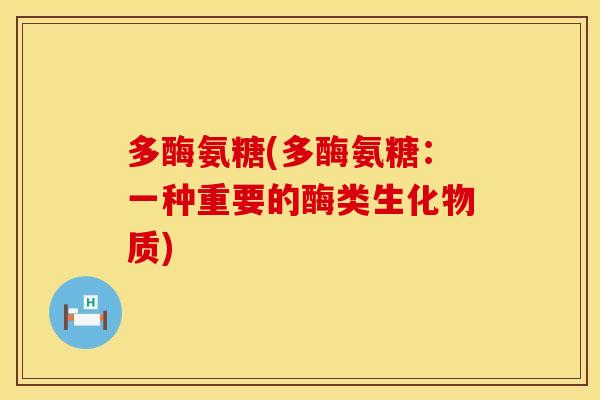 多酶氨糖(多酶氨糖：一种重要的酶类生化物质)