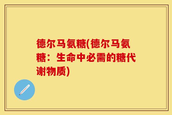 德尔马氨糖(德尔马氨糖：生命中必需的糖代谢物质)