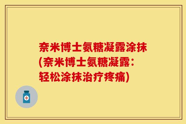 奈米博士氨糖凝露涂抹(奈米博士氨糖凝露：轻松涂抹治疗疼痛)
