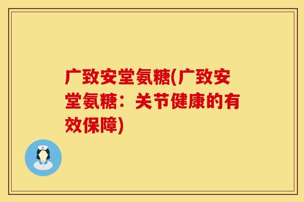 广致安堂氨糖(广致安堂氨糖：关节健康的有效保障)