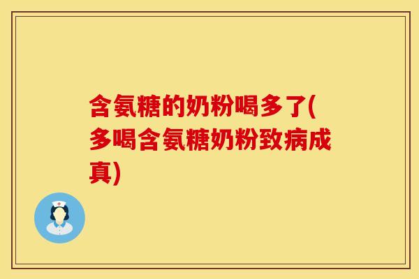 含氨糖的奶粉喝多了(多喝含氨糖奶粉致病成真)