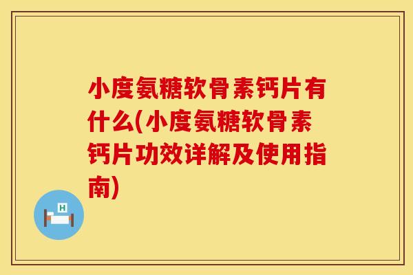 小度氨糖软骨素钙片有什么(小度氨糖软骨素钙片功效详解及使用指南)