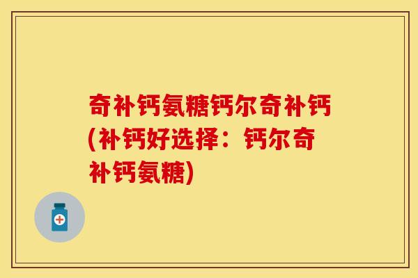 奇补钙氨糖钙尔奇补钙(补钙好选择：钙尔奇补钙氨糖)