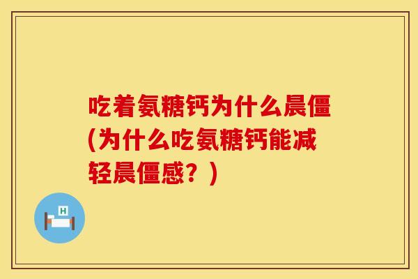 吃着氨糖钙为什么晨僵(为什么吃氨糖钙能减轻晨僵感？)