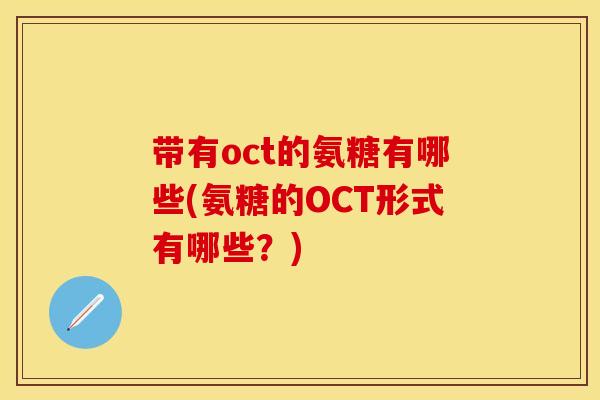 带有oct的氨糖有哪些(氨糖的OCT形式有哪些？)
