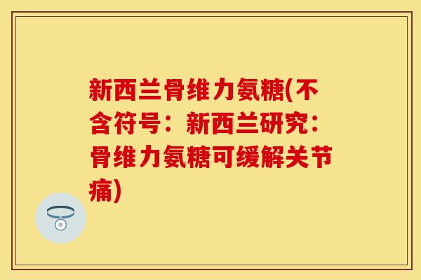 新西兰骨维力氨糖(不含符号：新西兰研究：骨维力氨糖可缓解关节痛)