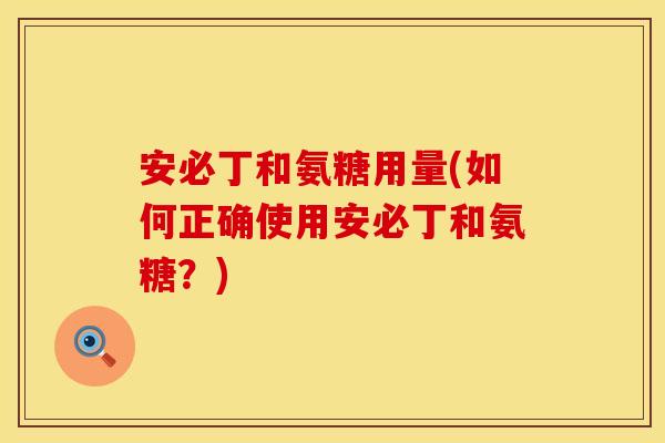 安必丁和氨糖用量(如何正确使用安必丁和氨糖？)