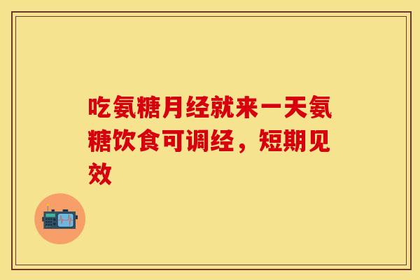 吃氨糖月经就来一天氨糖饮食可调经，短期见效
