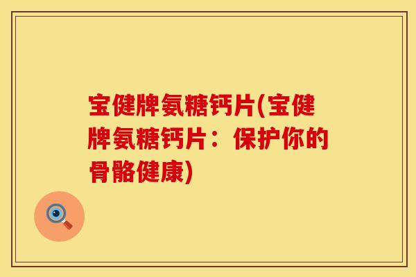 宝健牌氨糖钙片(宝健牌氨糖钙片：保护你的骨骼健康)