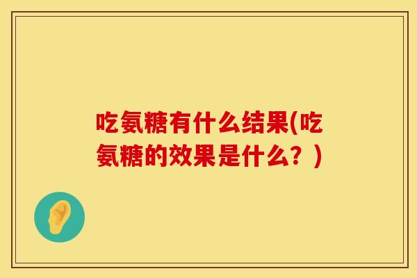吃氨糖有什么结果(吃氨糖的效果是什么？)