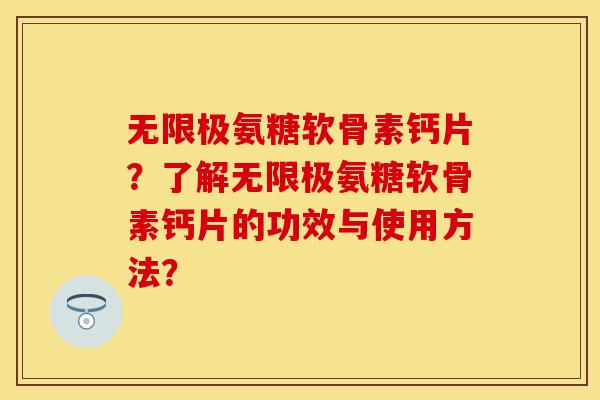 无限极氨糖软骨素钙片？了解无限极氨糖软骨素钙片的功效与使用方法？