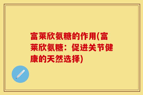 富莱欣氨糖的作用(富莱欣氨糖：促进关节健康的天然选择)