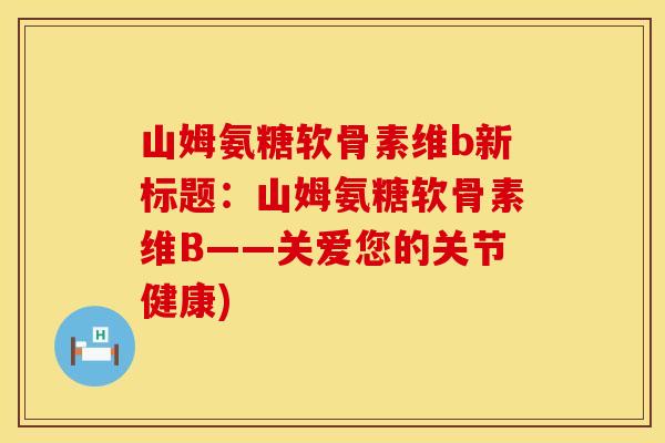 山姆氨糖软骨素维b新标题：山姆氨糖软骨素维B——关爱您的关节健康)