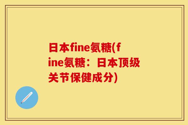 日本fine氨糖(fine氨糖：日本顶级关节保健成分)