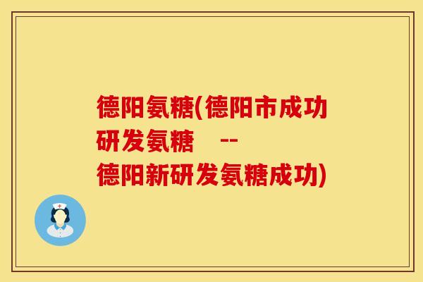 德阳氨糖(德阳市成功研发氨糖   -- 德阳新研发氨糖成功)
