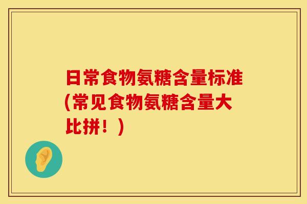 日常食物氨糖含量标准(常见食物氨糖含量大比拼！)